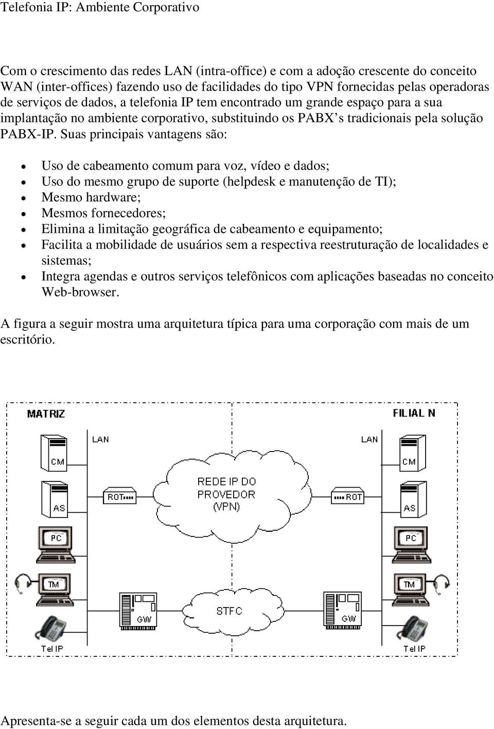 Suas principais vantagens são: Uso de cabeamento comum para voz, vídeo e dados; Uso do mesmo grupo de suporte (helpdesk e manutenção de TI); Mesmo hardware; Mesmos fornecedores; Elimina a limitação