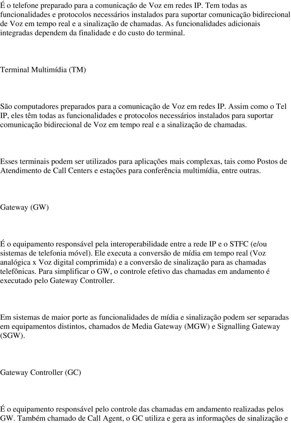 As funcionalidades adicionais integradas dependem da finalidade e do custo do terminal. Terminal Multimídia (TM) São computadores preparados para a comunicação de Voz em redes IP.