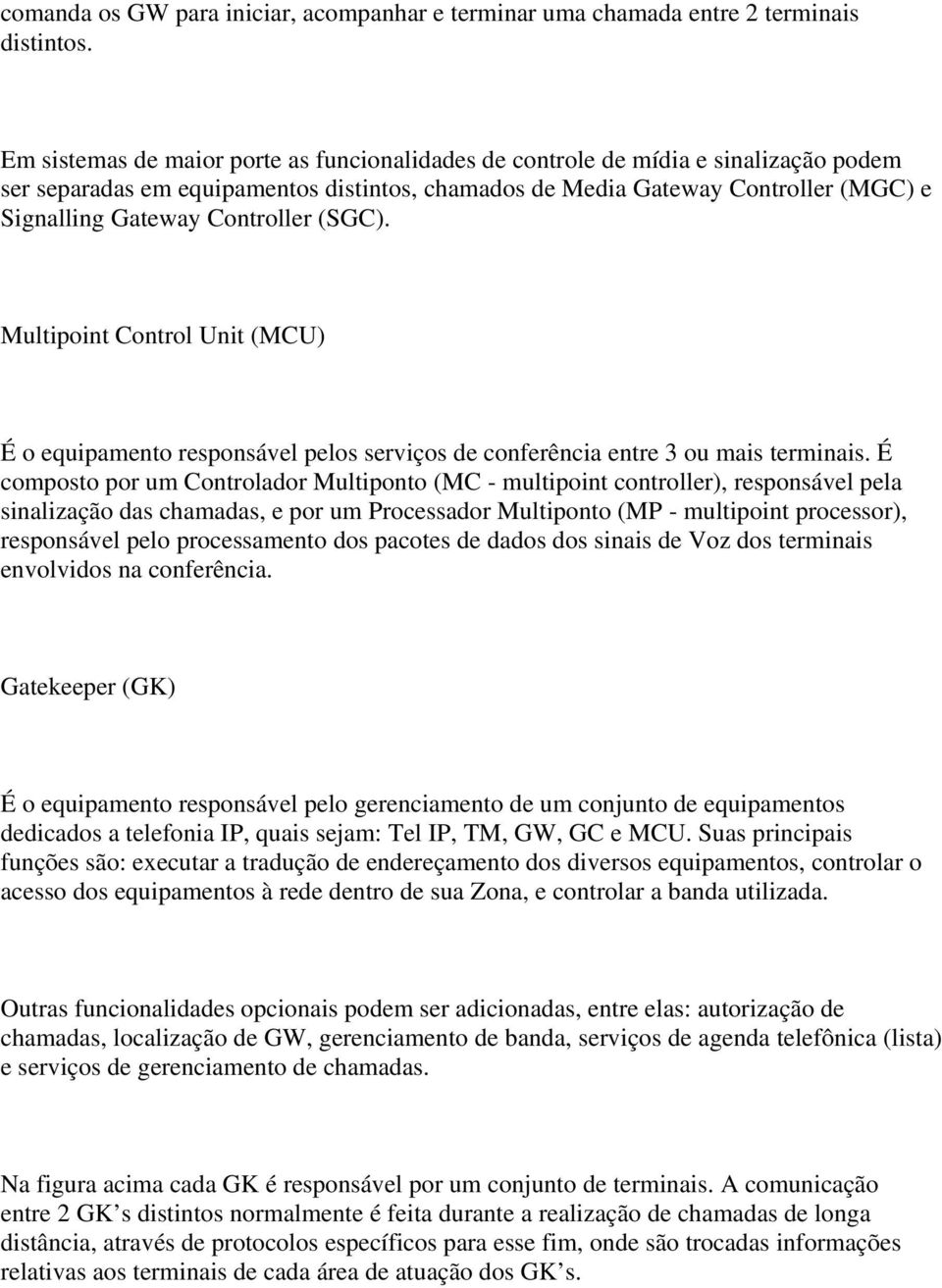 Controller (SGC). Multipoint Control Unit (MCU) É o equipamento responsável pelos serviços de conferência entre 3 ou mais terminais.