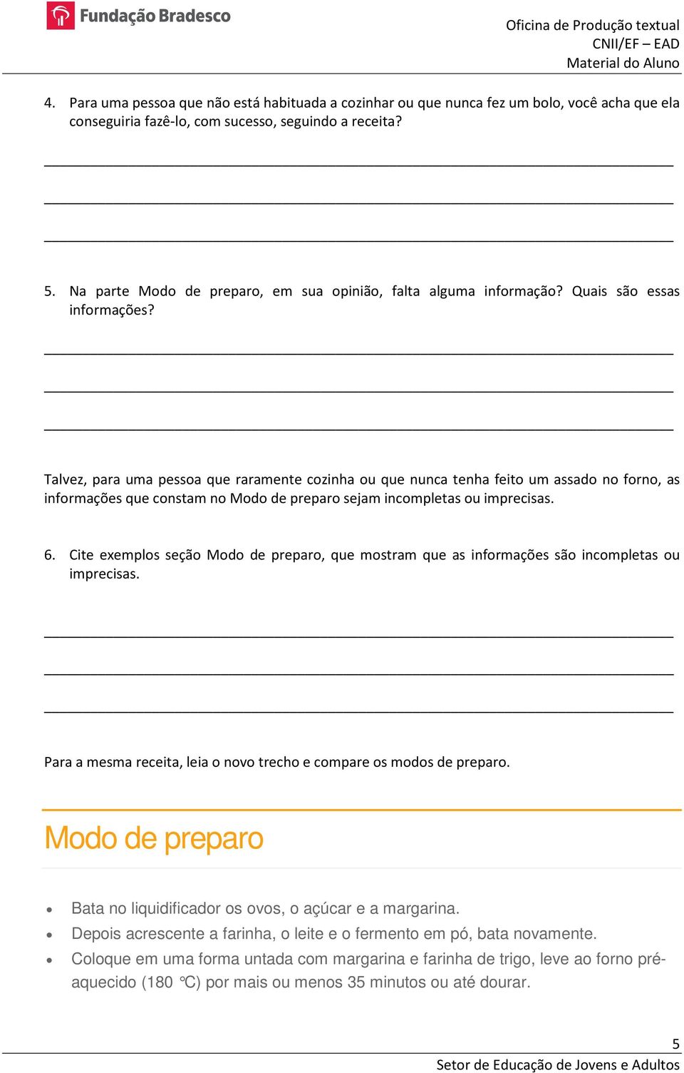 Talvez, para uma pessoa que raramente cozinha ou que nunca tenha feito um assado no forno, as informações que constam no Modo de preparo sejam incompletas ou imprecisas. 6.