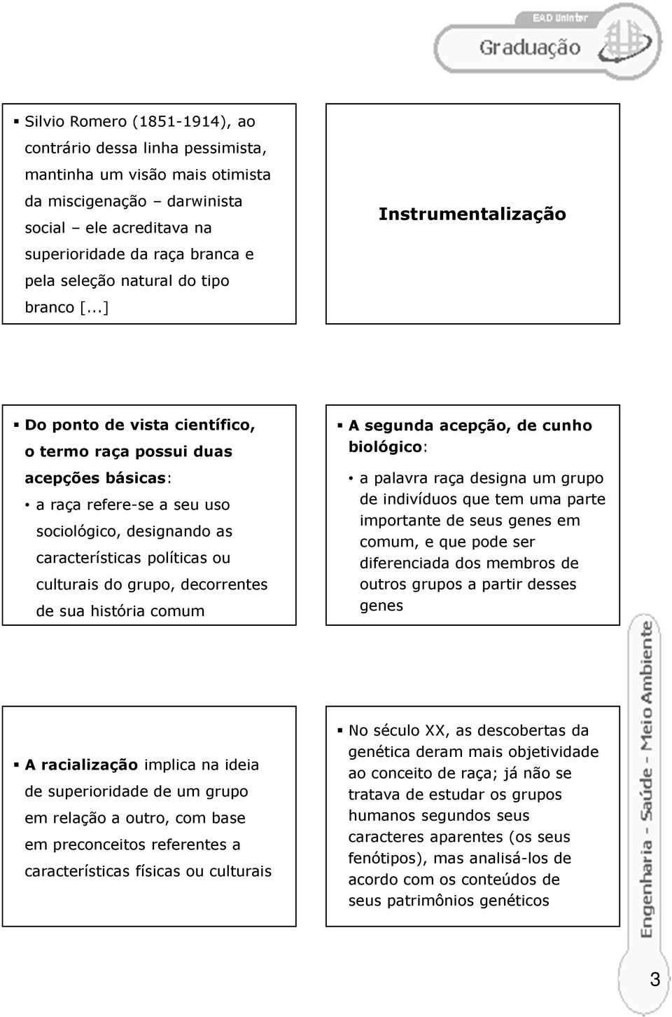 ..] Do ponto de vista científico, o termo raça possui duas acepções básicas: a raça refere-se a seu uso sociológico, designando as características políticas ou culturais do grupo, decorrentes de sua