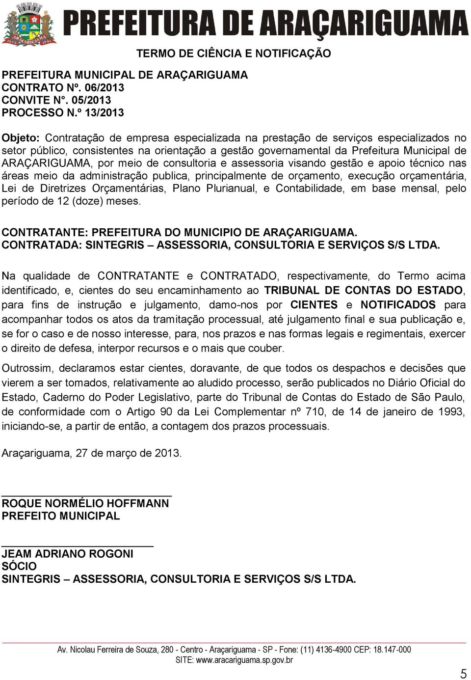 ARAÇARIGUAMA, por meio de consultoria e assessoria visando gestão e apoio técnico nas áreas meio da administração publica, principalmente de orçamento, execução orçamentária, Lei de Diretrizes