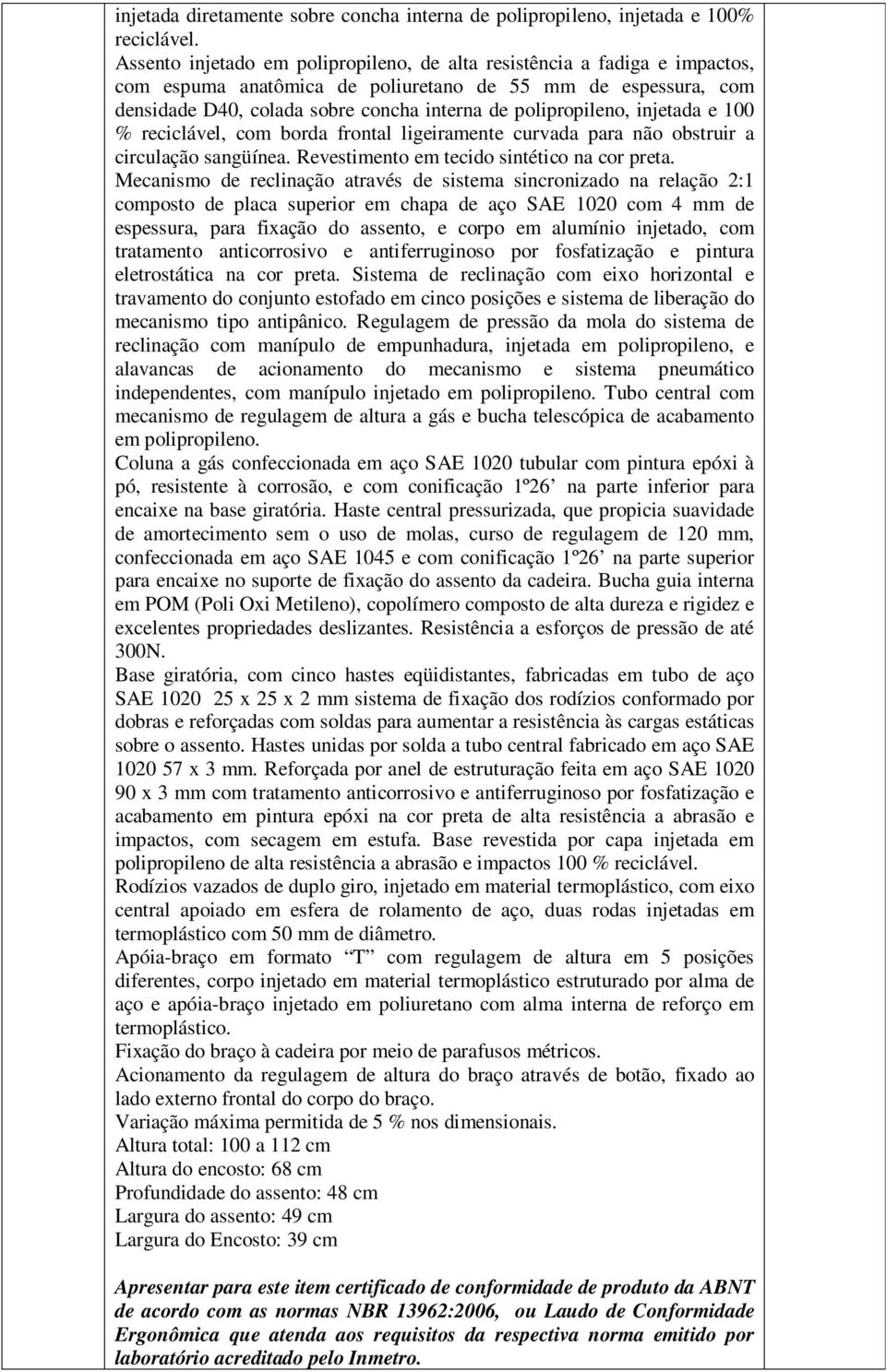 injetada e 100 % reciclável, com borda frontal ligeiramente curvada para não obstruir a circulação sangüínea. Revestimento em tecido sintético na cor preta.