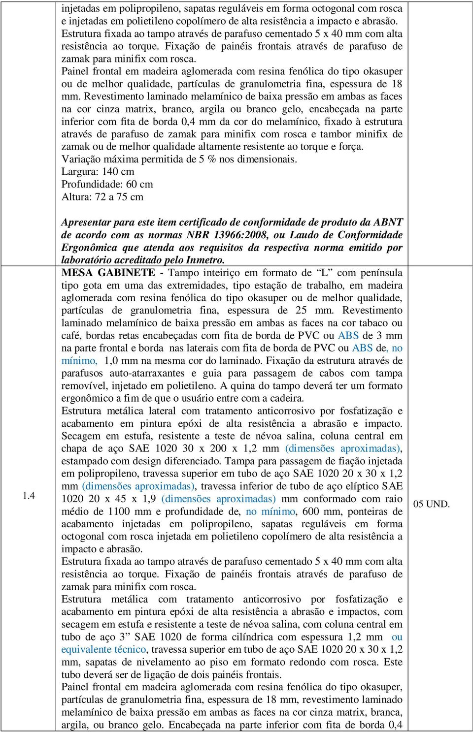 Painel frontal em madeira aglomerada com resina fenólica do tipo okasuper ou de melhor qualidade, partículas de granulometria fina, espessura de 18 mm.