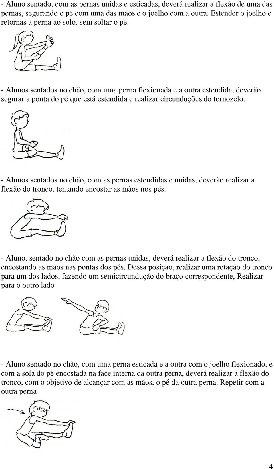 - Alunos sentados no chão, com uma perna flexionada e a outra estendida, deverão segurar a ponta do pé que está estendida e realizar circunduções do tornozelo.