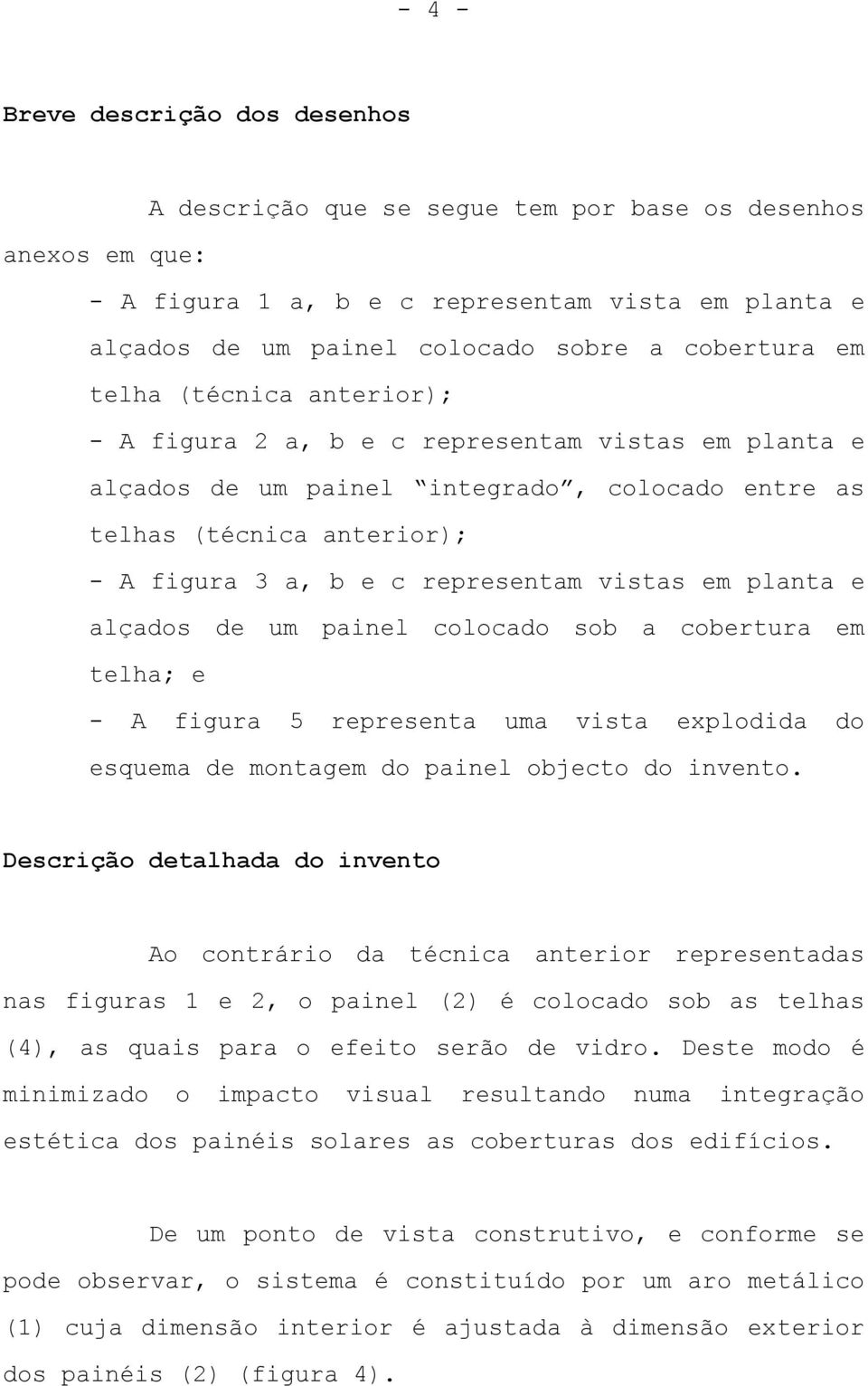 em planta e alçados de um painel colocado sob a cobertura em telha; e - A figura 5 representa uma vista explodida do esquema de montagem do painel objecto do invento.