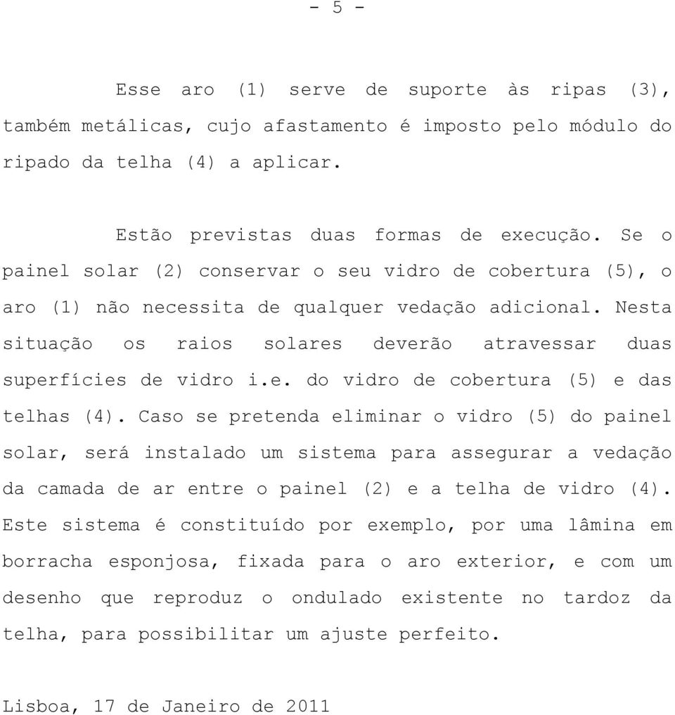 Caso se pretenda eliminar o vidro (5) do painel solar, será instalado um sistema para assegurar a vedação da camada de ar entre o painel (2) e a telha de vidro (4).