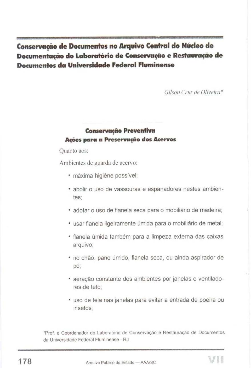 de flanela seca para o mobiliário de madeira; usar flanela ligeiramente úmida para o mobiliário de metal; flanela úmida também para a limpeza externa das caixas arquivo; no chão, pano úmido.