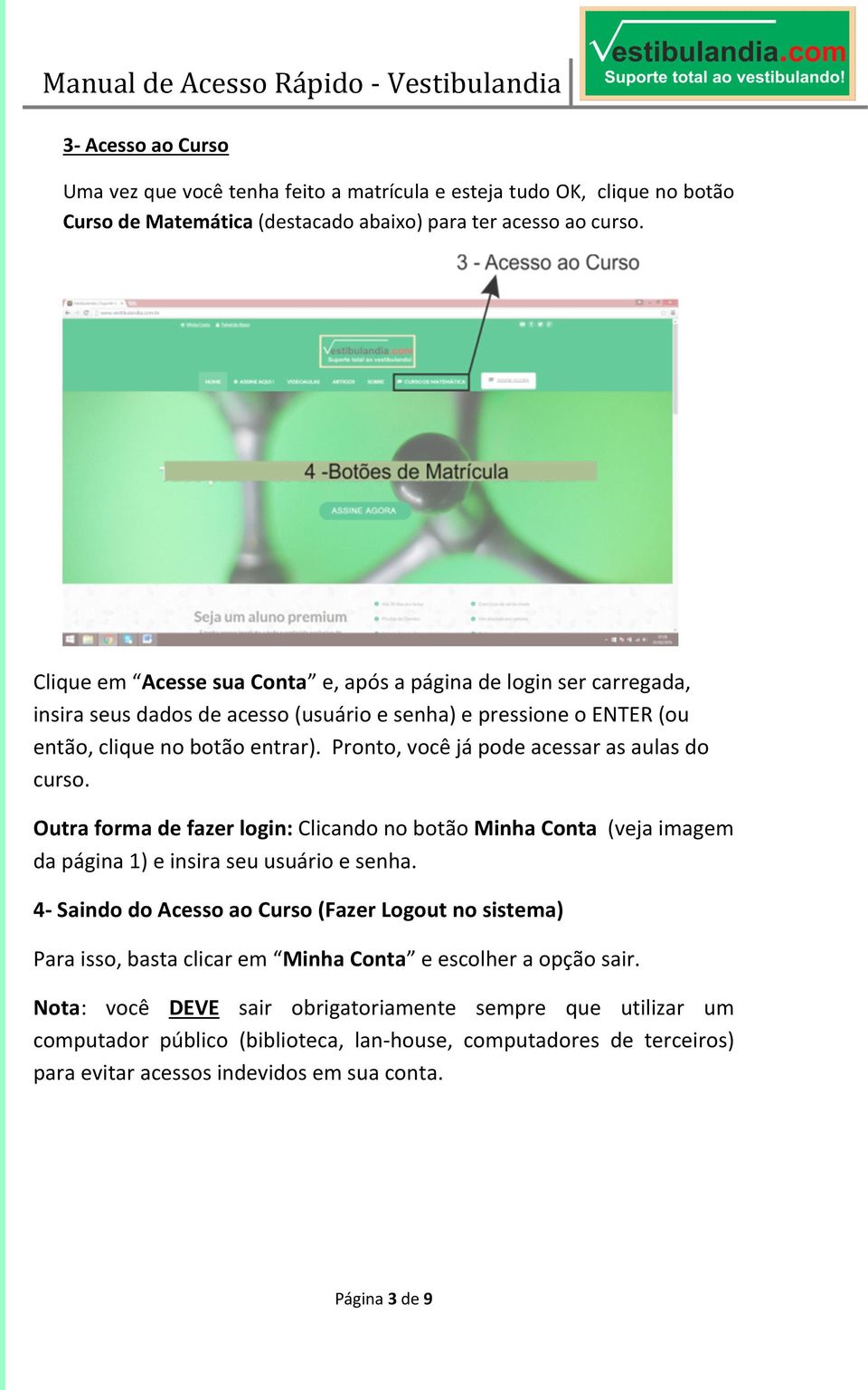 Pronto, você já pode acessar as aulas do curso. Outra forma de fazer login: Clicando no botão Minha Conta (veja imagem da página 1) e insira seu usuário e senha.