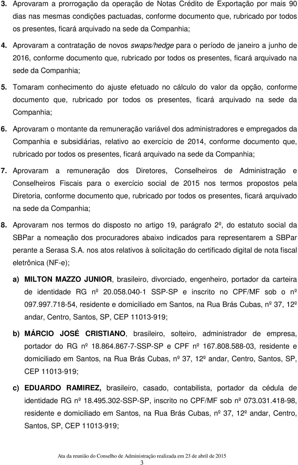 Aprovaram a contratação de novos swaps/hedge para o período de janeiro a junho de 2016, conforme documento que, rubricado por todos os presentes, ficará arquivado na sede da Companhia; 5.