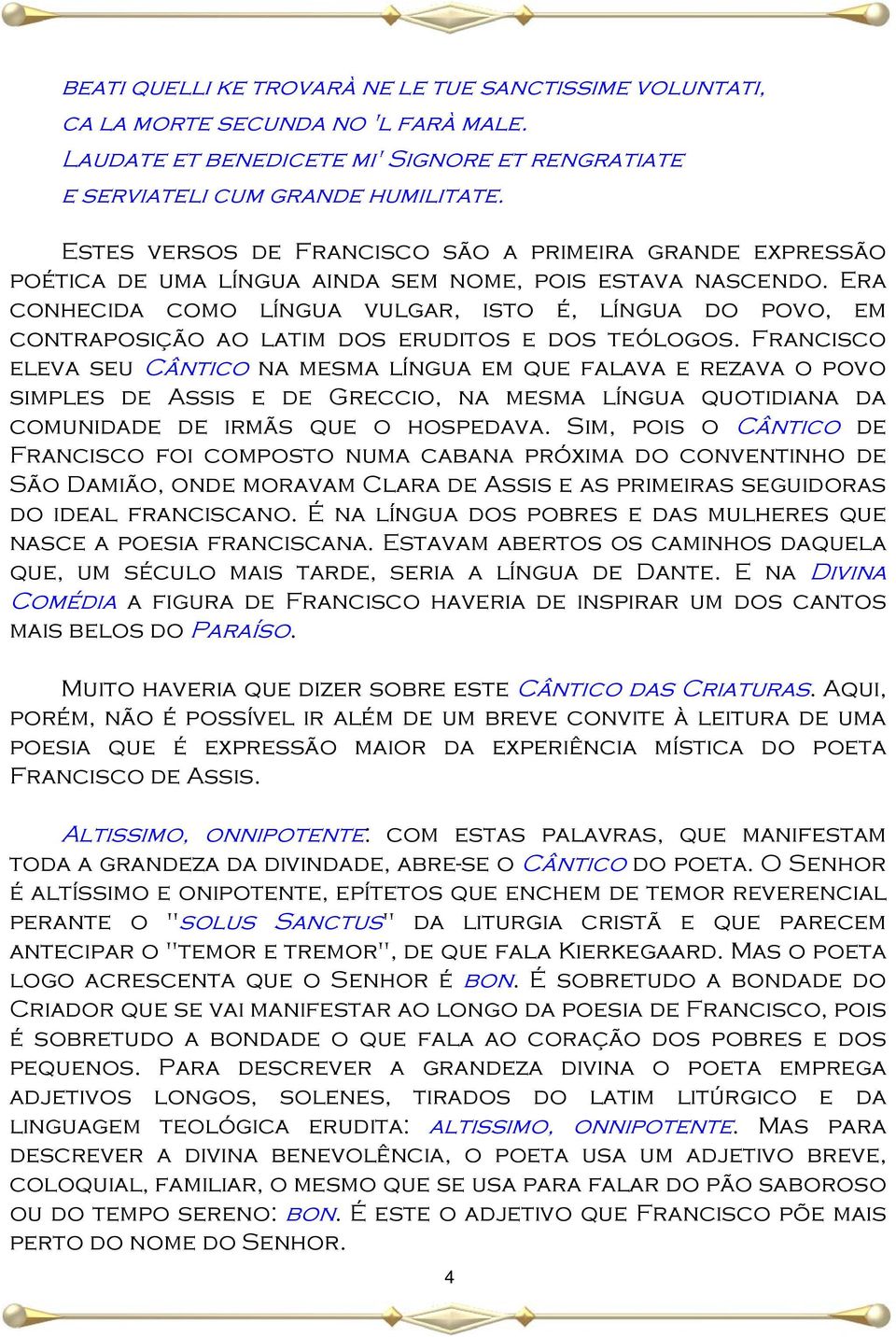 Era conhecida como língua vulgar, isto é, língua do povo, em contraposição ao latim dos eruditos e dos teólogos.