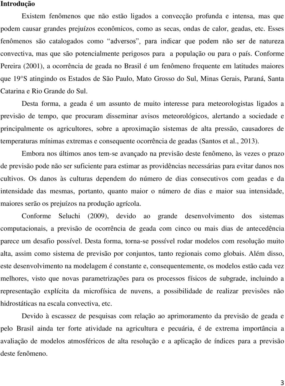Conforme Pereira (2001), a ocorrência de geada no Brasil é um fenômeno frequente em latitudes maiores que 19 S atingindo os Estados de São Paulo, Mato Grosso do Sul, Minas Gerais, Paraná, Santa