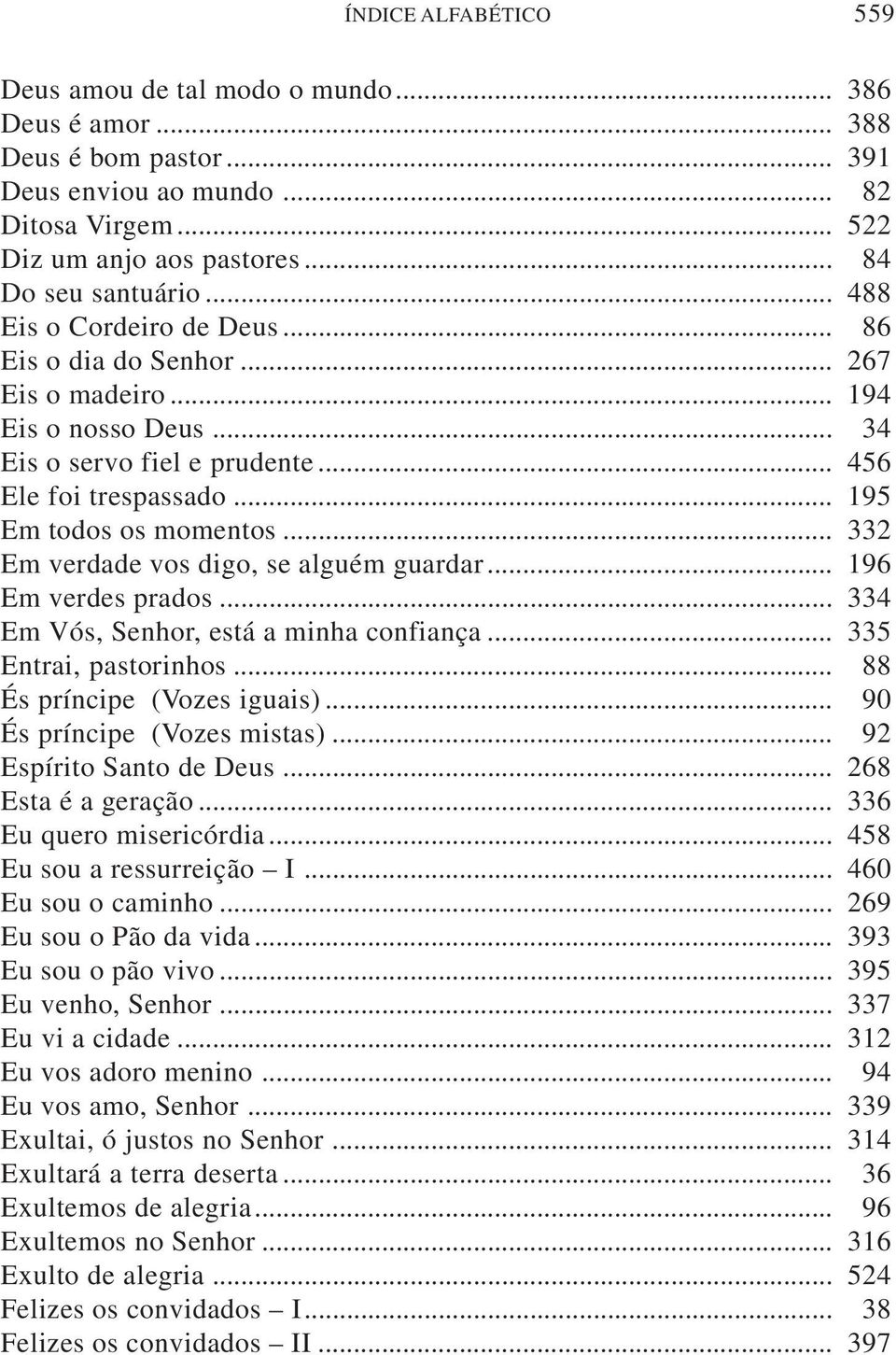 .. 332 Em verdade vos digo, se alguém guardar... 196 Em verdes prados... 334 Em Vós, Senhor, está a minha confiança... 335 Entrai, pastorinhos... 88 És príncipe (Vozes iguais).