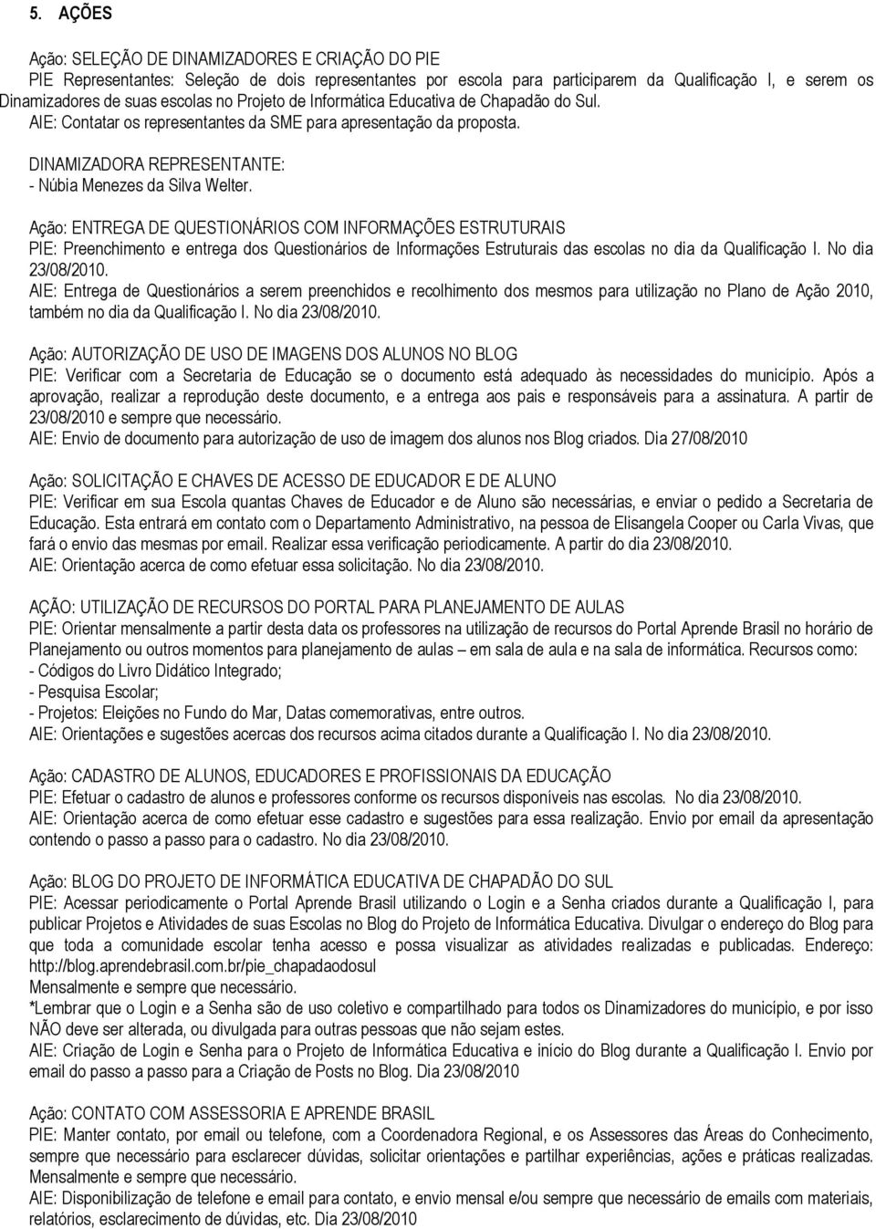 Ação: ENTREGA DE QUESTIONÁRIOS COM INFORMAÇÕES ESTRUTURAIS PIE: Preenchimento e entrega dos Questionários de Informações Estruturais das escolas no dia da Qualificação I. No dia 23/08/2010.