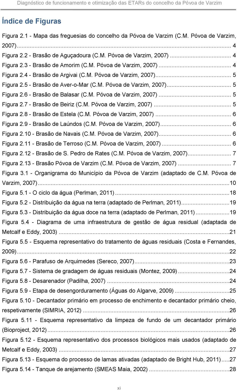 M. Póvoa de Varzim, 2007)... 5 Figura 2.8 - Brasão de Estela (C.M. Póvoa de Varzim, 2007)... 6 Figura 2.9 - Brasão de Laúndos (C.M. Póvoa de Varzim, 2007)... 6 Figura 2.10 - Brasão de Navais (C.M. Póvoa de Varzim, 2007)... 6 Figura 2.11 - Brasão de Terroso (C.