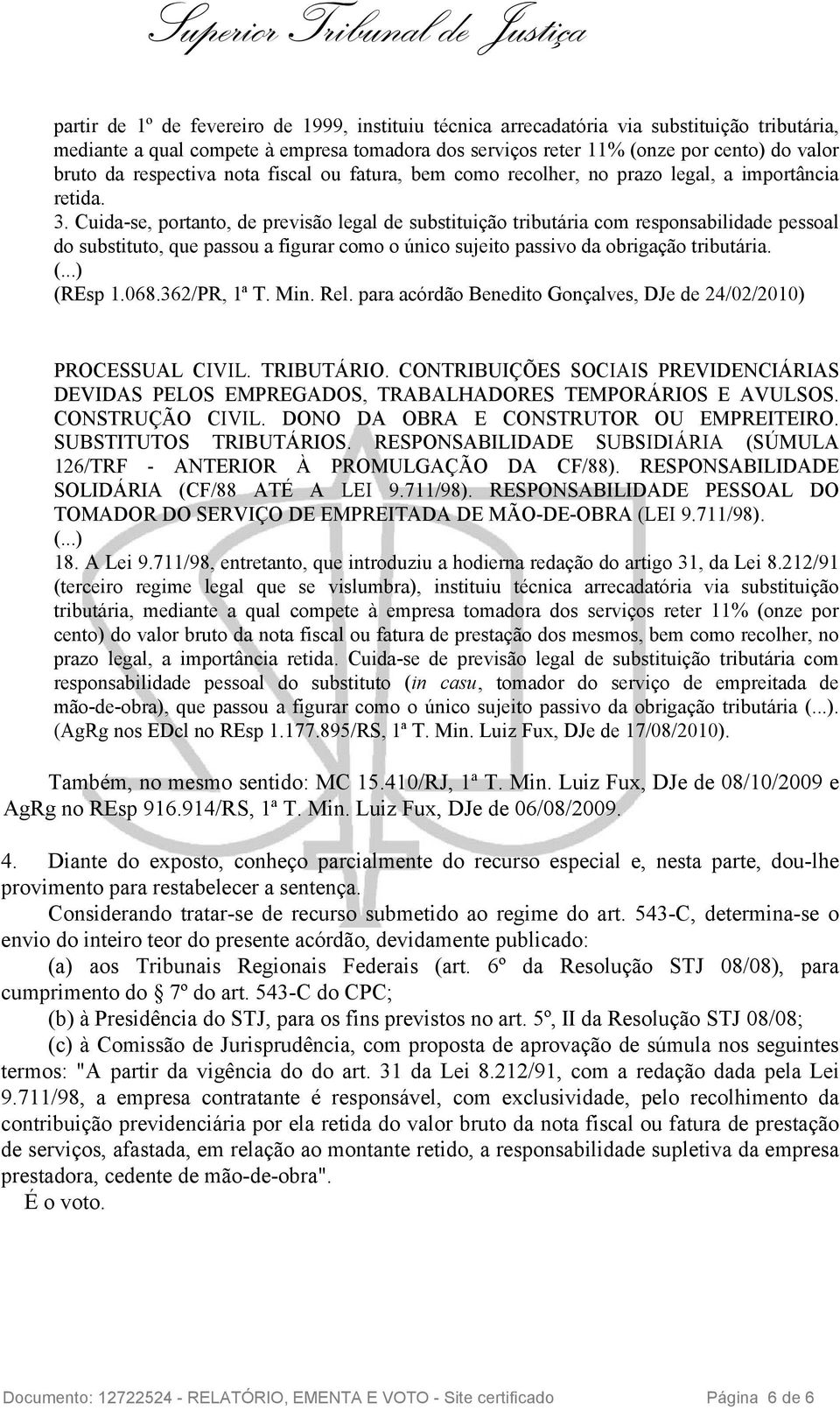 Cuida-se, portanto, de previsão legal de substituição tributária com responsabilidade pessoal do substituto, que passou a figurar como o único sujeito passivo da obrigação tributária. (REsp 1.068.