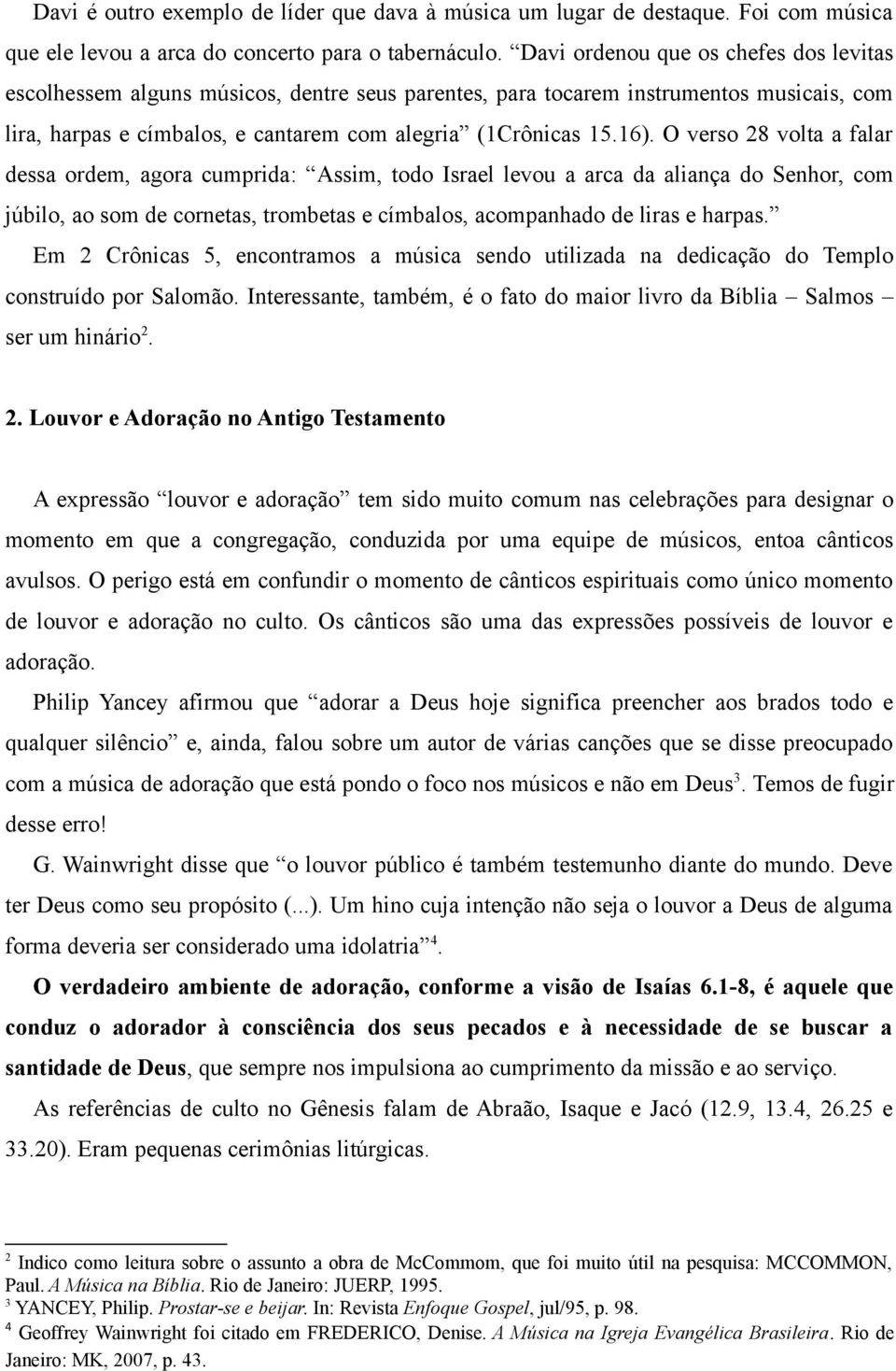 O verso 28 volta a falar dessa ordem, agora cumprida: Assim, todo Israel levou a arca da aliança do Senhor, com júbilo, ao som de cornetas, trombetas e címbalos, acompanhado de liras e harpas.