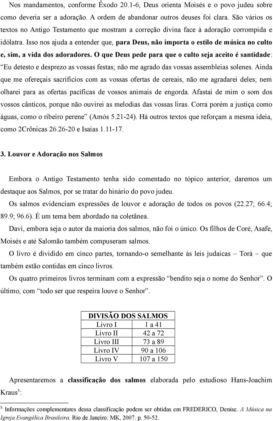 Isso nos ajuda a entender que, para Deus, não importa o estilo de música no culto e, sim, a vida dos adoradores.