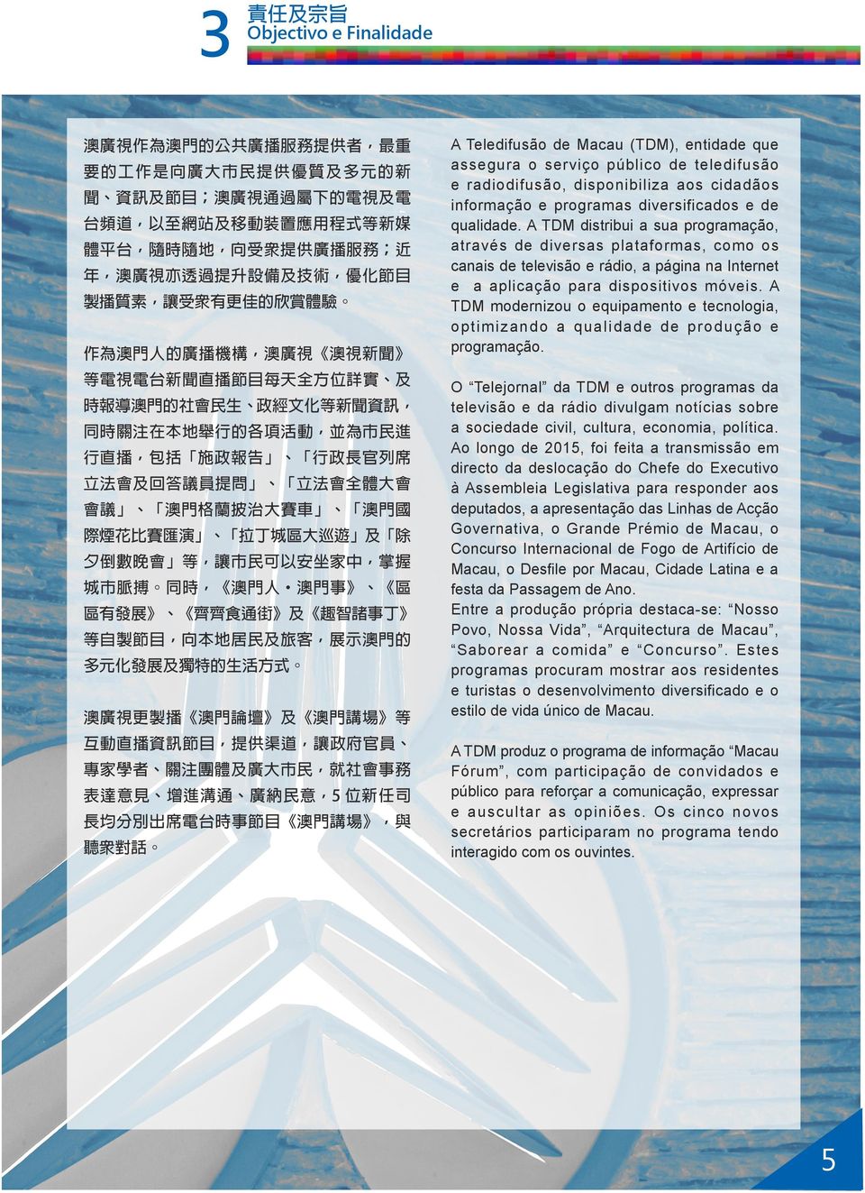 等自製節目 向本地居民及旅客 展示澳門的 多元化發展及獨特的生活方式 澳廣視更製播 澳門論壇 及 澳門講場 等 互動直播資訊節目 提供渠道 讓政府官員 專家學者 關注團體及廣大市民 就社會事務 表達意見 增進溝通 廣納民意 5 位新任司 長均分別出席電台時事節目 澳門講場 與 聽眾對話 A Teledifusão de Macau (TDM), entidade que assegura o