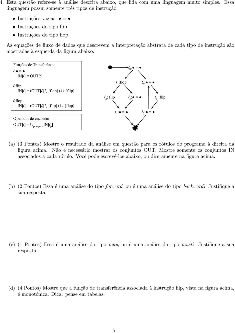 Funções de Transferência l IN[l] = OUT[l] l:flip IN[l] = (OUT[l] \ {flop}) {flip} l:flop IN[l] = (OUT[l] \ {flip}) {flop} Operador de encontro: OUT[l] = p in pred IN[l p ] l 0 l 1 :flop l 5 l 2 :