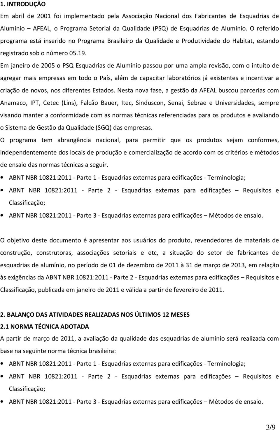 Em janeiro de 2005 o PSQ Esquadrias de Alumínio passou por uma ampla revisão, com o intuito de agregar mais empresas em todo o País, além de capacitar laboratórios já existentes e incentivar a