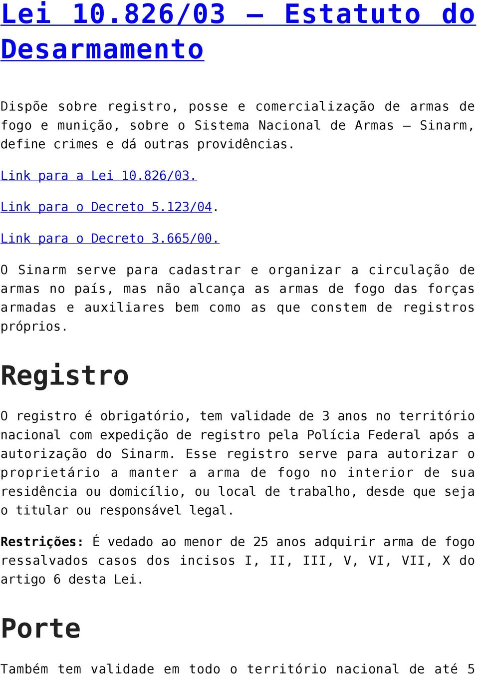 O Sinarm serve para cadastrar e organizar a circulação de armas no país, mas não alcança as armas de fogo das forças armadas e auxiliares bem como as que constem de registros próprios.