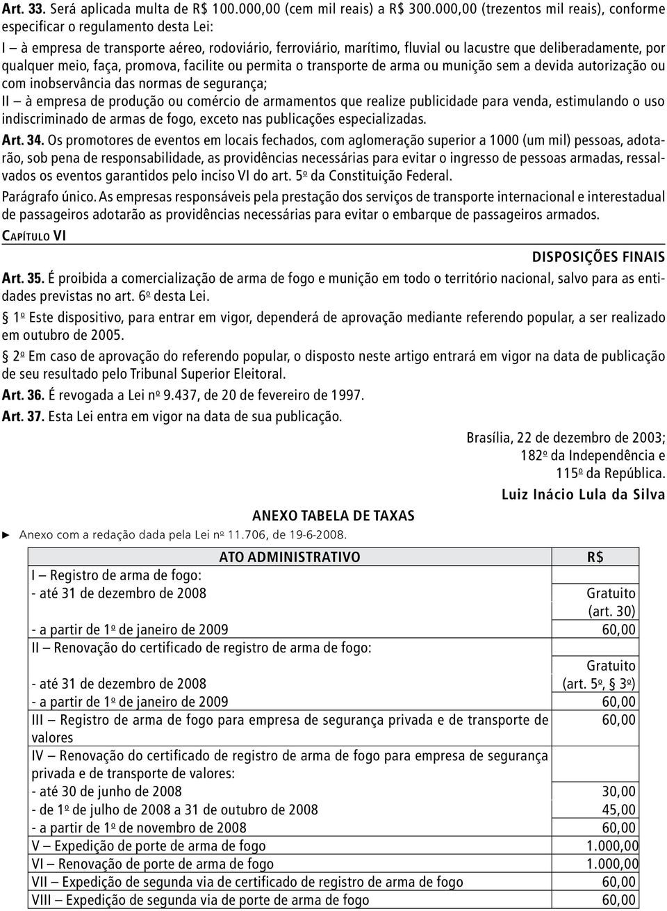 meio, faça, promova, facilite ou permita o transporte de arma ou munição sem a devida autorização ou com inobservância das normas de segurança; II à empresa de produção ou comércio de armamentos que