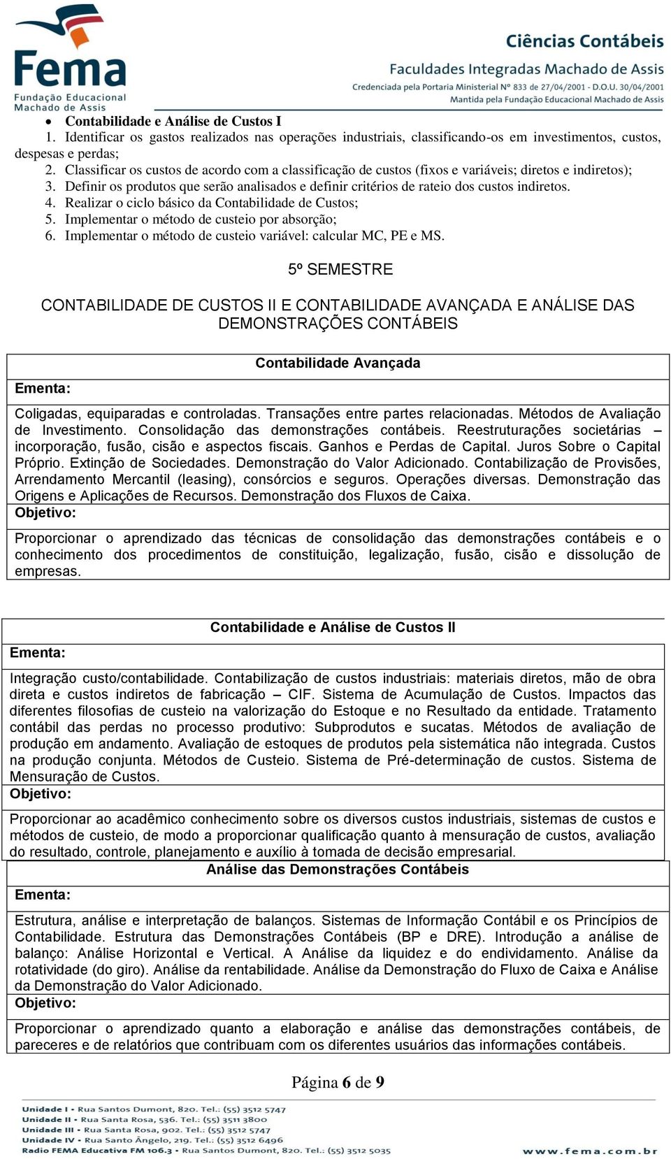 4. Realizar o ciclo básico da Contabilidade de Custos; 5. Implementar o método de custeio por absorção; 6. Implementar o método de custeio variável: calcular MC, PE e MS.