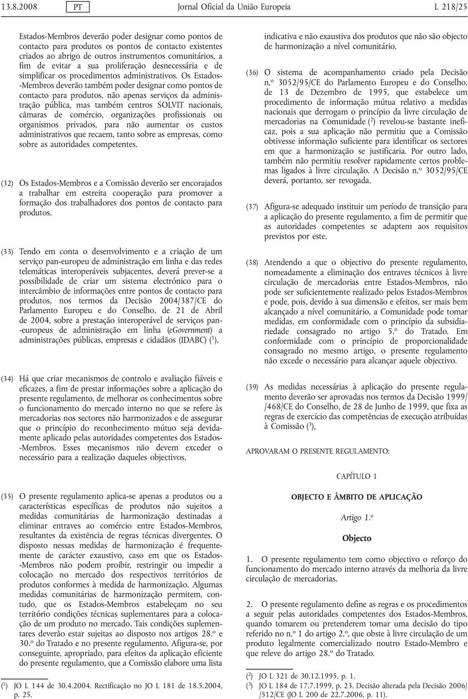 Os Estados- -Membros deverão também poder designar como pontos de contacto para produtos, não apenas serviços da administração pública, mas também centros SOLVIT nacionais, câmaras de comércio,