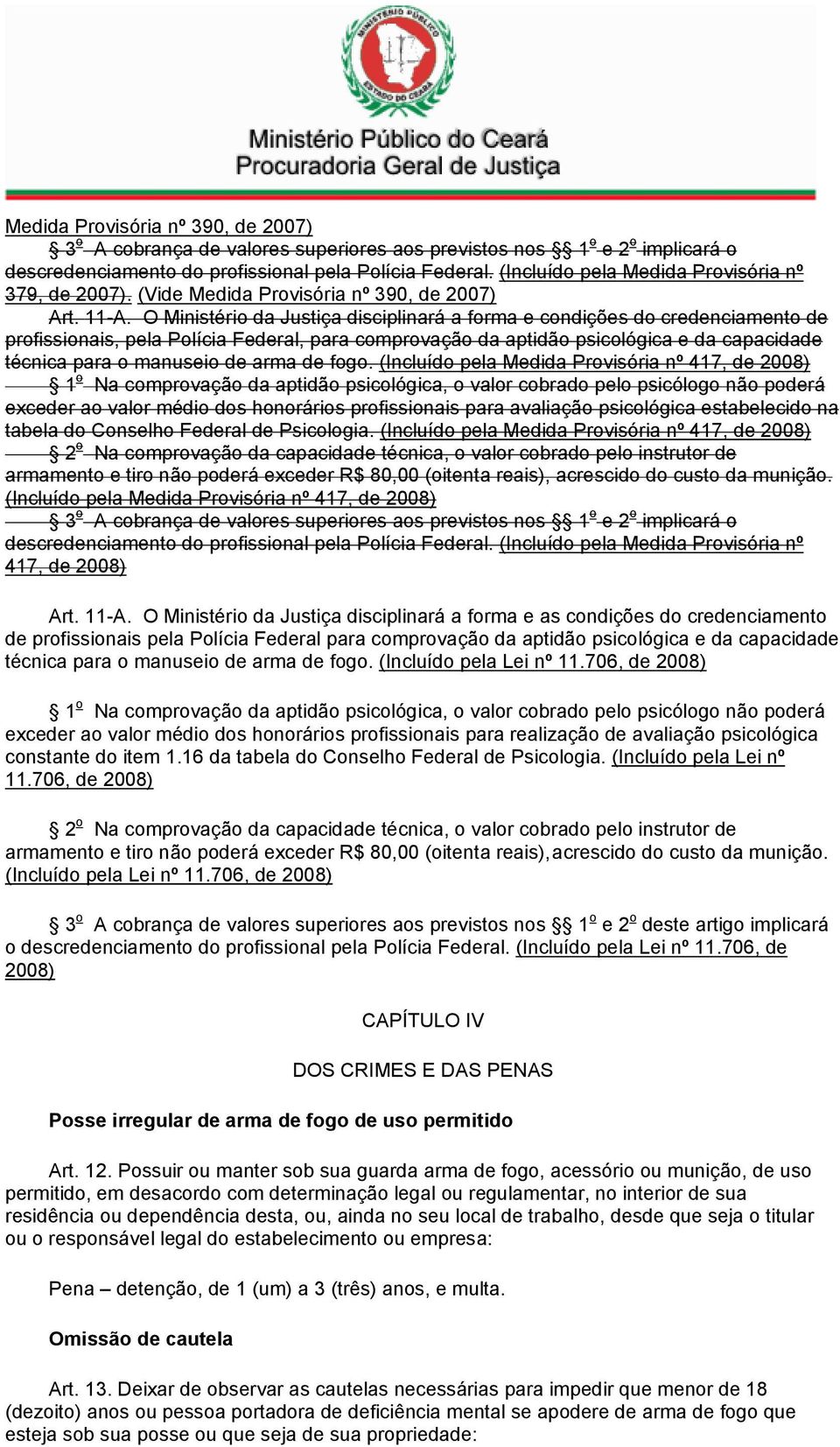 O Ministério da Justiça disciplinará a forma e condições do credenciamento de profissionais, pela Polícia Federal, para comprovação da aptidão psicológica e da capacidade técnica para o manuseio de