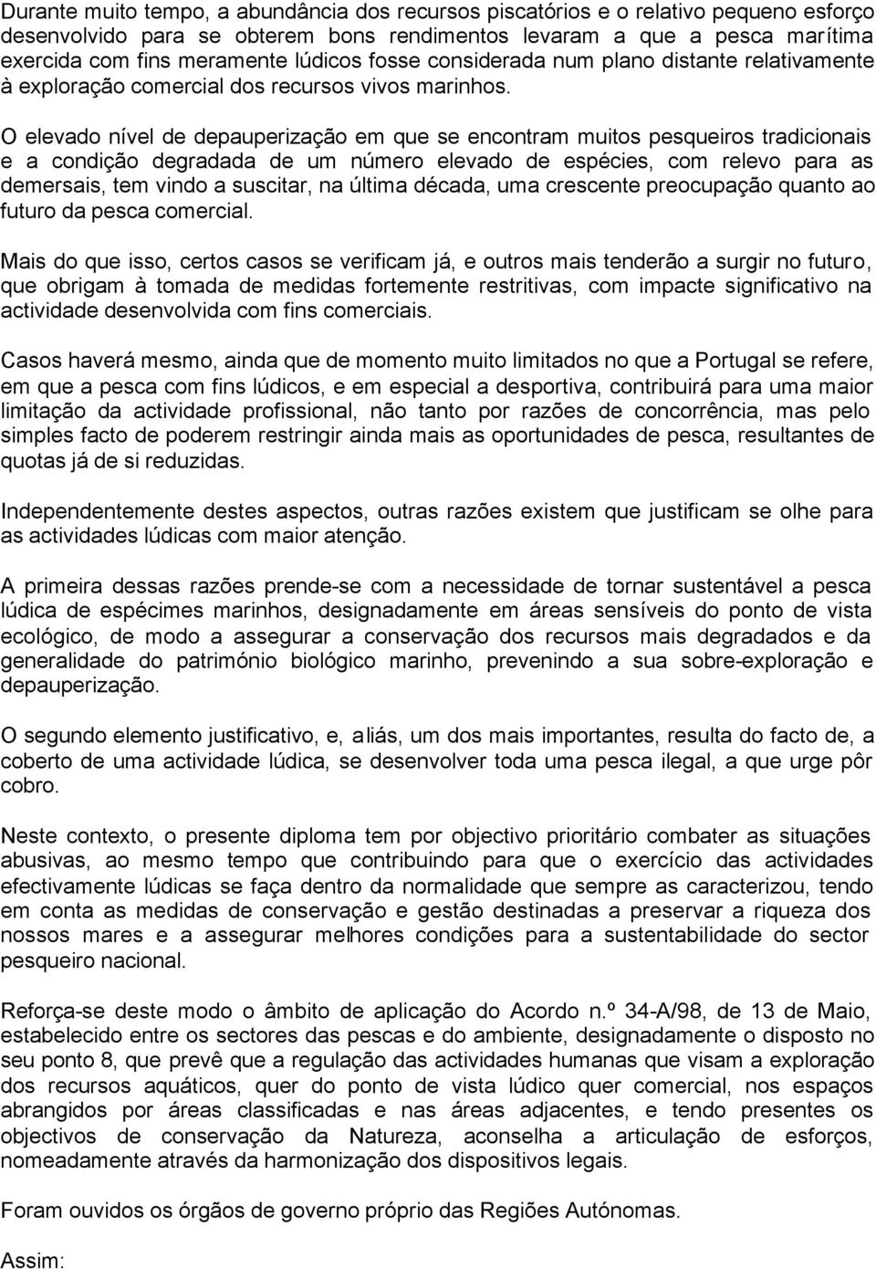 O elevado nível de depauperização em que se encontram muitos pesqueiros tradicionais e a condição degradada de um número elevado de espécies, com relevo para as demersais, tem vindo a suscitar, na