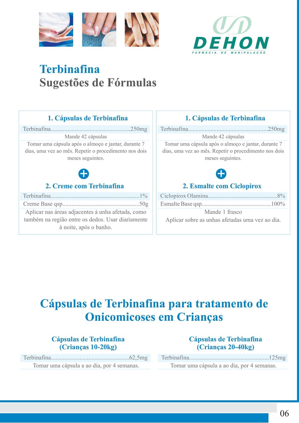 Repetir o procedimento nos dois meses seguintes. + + 2. Creme com Terbinafina 2. Esmalte com Ciclopirox Terbinafina...1% Creme Base qsp.