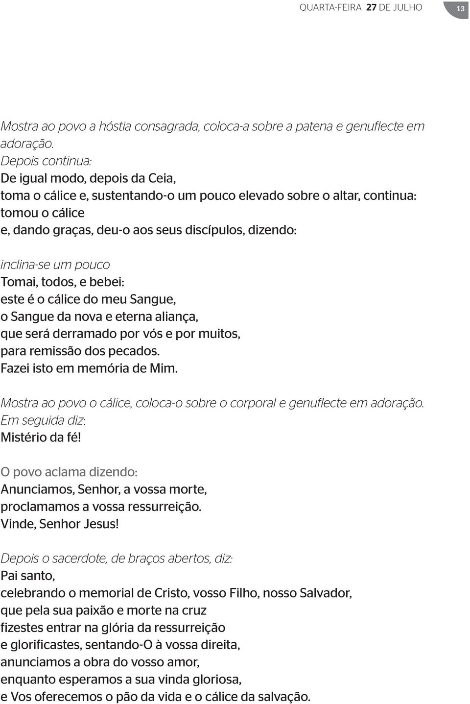 um pouco Tomai, todos, e bebei: este é o cálice do meu Sangue, o Sangue da nova e eterna aliança, que será derramado por vós e por muitos, para remissão dos pecados. Fazei isto em memória de Mim.