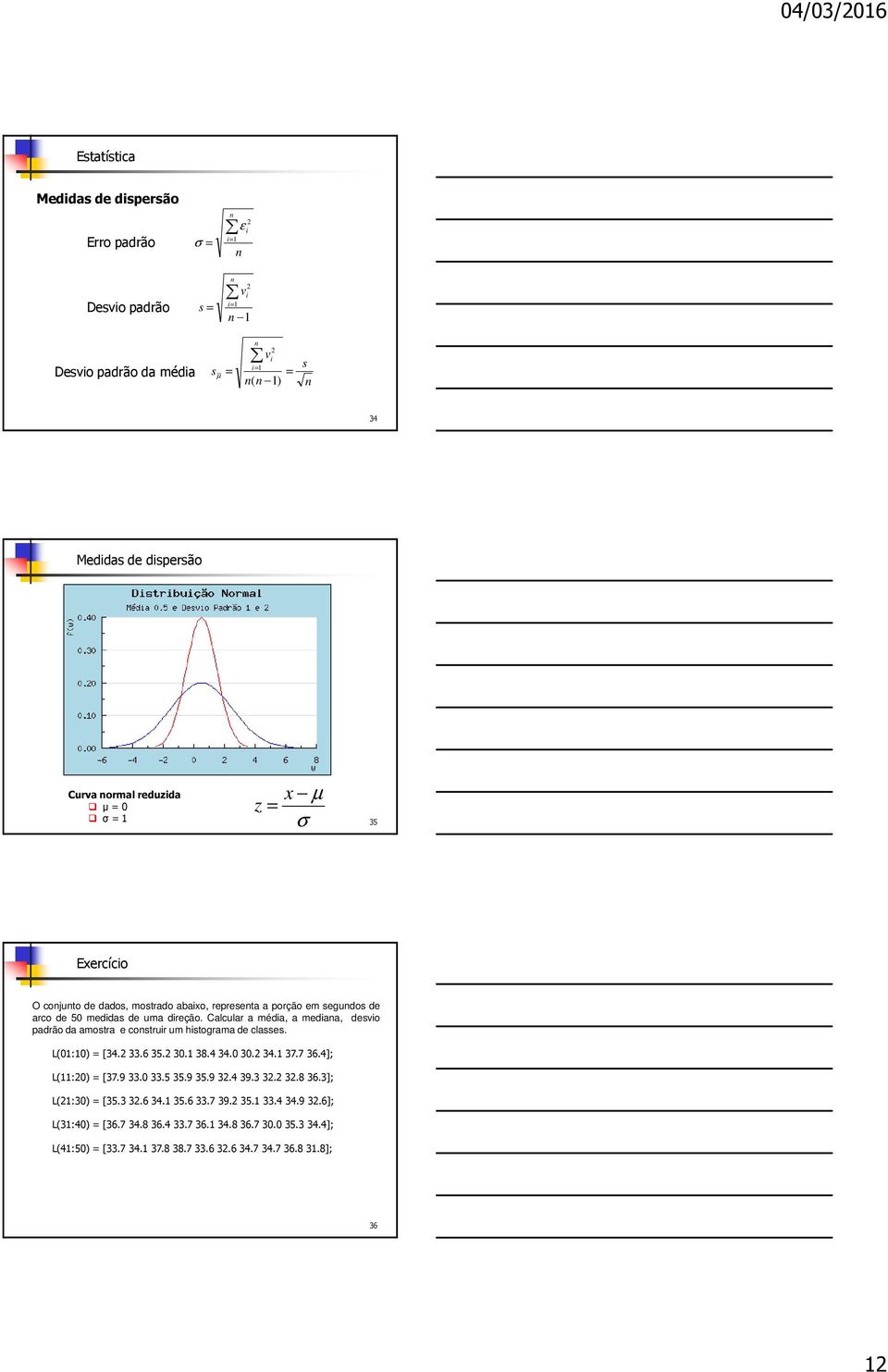 Calcular a méda, a medaa, desvo padrão da amostra e costrur um hstograma de classes. L(0:0) = [34. 33.6 35. 30. 38.4 34.0 30. 34. 37.7 36.4]; L(:0) = [37.9 33.0 33.