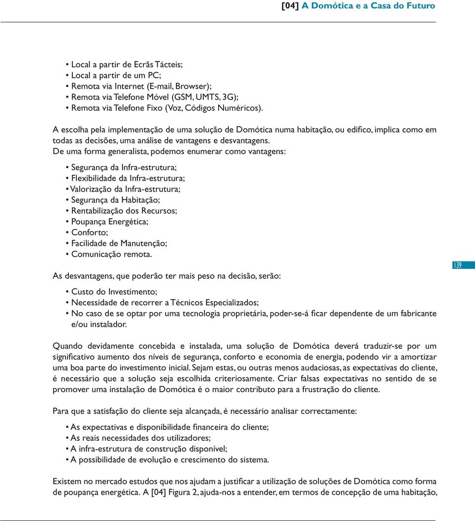 De uma forma generalista, podemos enumerar como vantagens: Segurança da Infra-estrutura; Flexibilidade da Infra-estrutura; Valorização da Infra-estrutura; Segurança da Habitação; Rentabilização dos