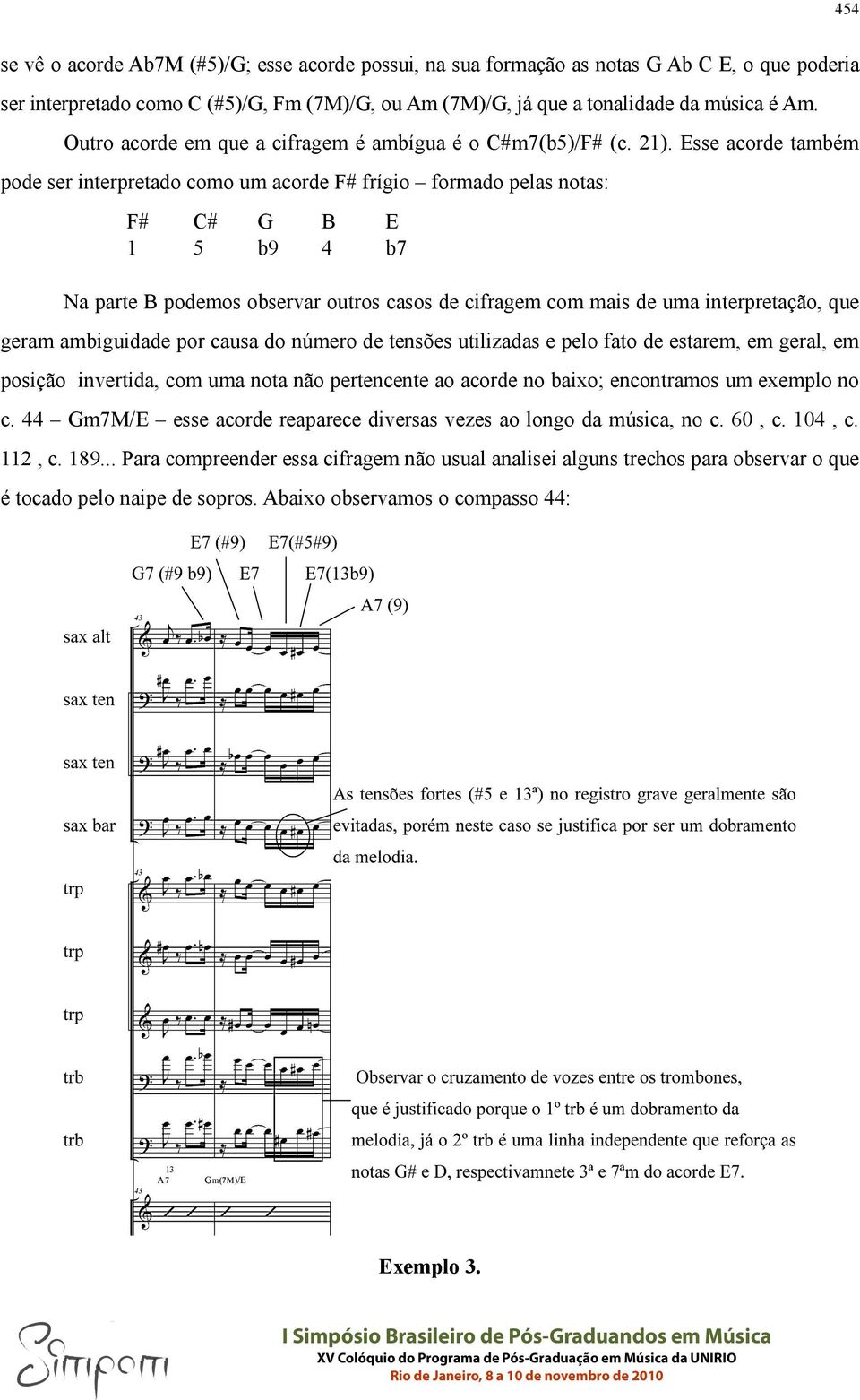 Esse acorde também pode ser interpretado como um acorde F# frígio formado pelas notas: F# 1 C# 5 G b9 B 4 E b7 Na parte B podemos observar outros casos de cifragem com mais de uma interpretação, que