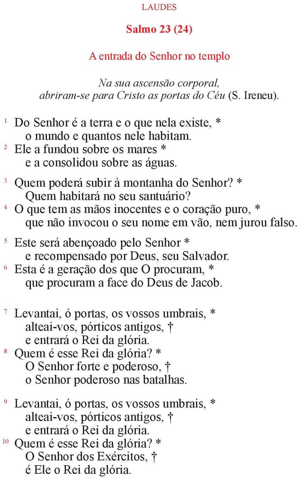 * Quem habitará no seu santuário? 4 O que tem as mãos inocentes e o coração puro, * que não invocou o seu nome em vão, nem jurou falso.