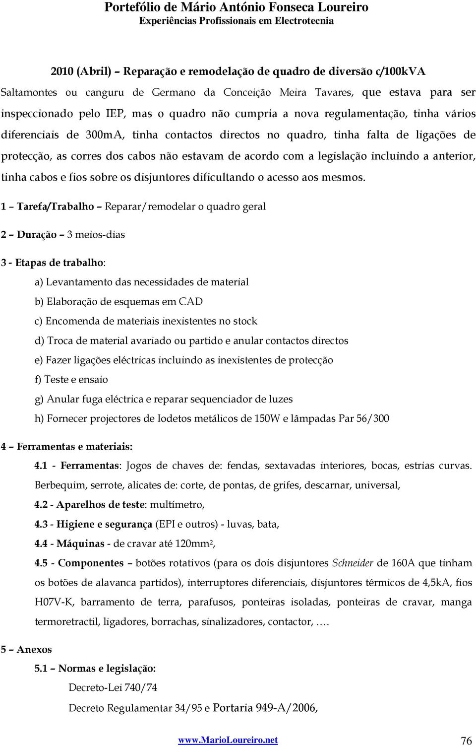 incluindo a anterior, tinha cabos e fios sobre os disjuntores dificultando o acesso aos mesmos.