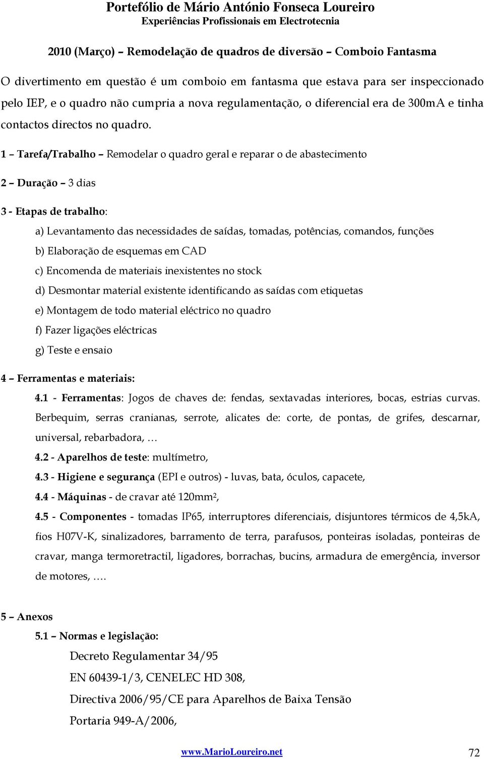 1 Tarefa/Trabalho Remodelar o quadro geral e reparar o de abastecimento 2 Duração 3 dias 3 - Etapas de trabalho: a) Levantamento das necessidades de saídas, tomadas, potências, comandos, funções b)