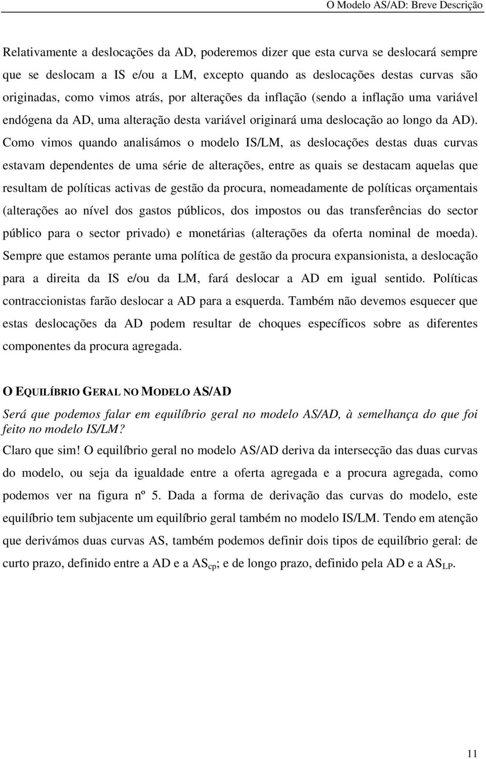 Como vimos quando analisámos o modelo IS/LM, as deslocações destas duas curvas estavam dependentes de uma série de alterações, entre as quais se destacam aquelas que resultam de políticas activas de