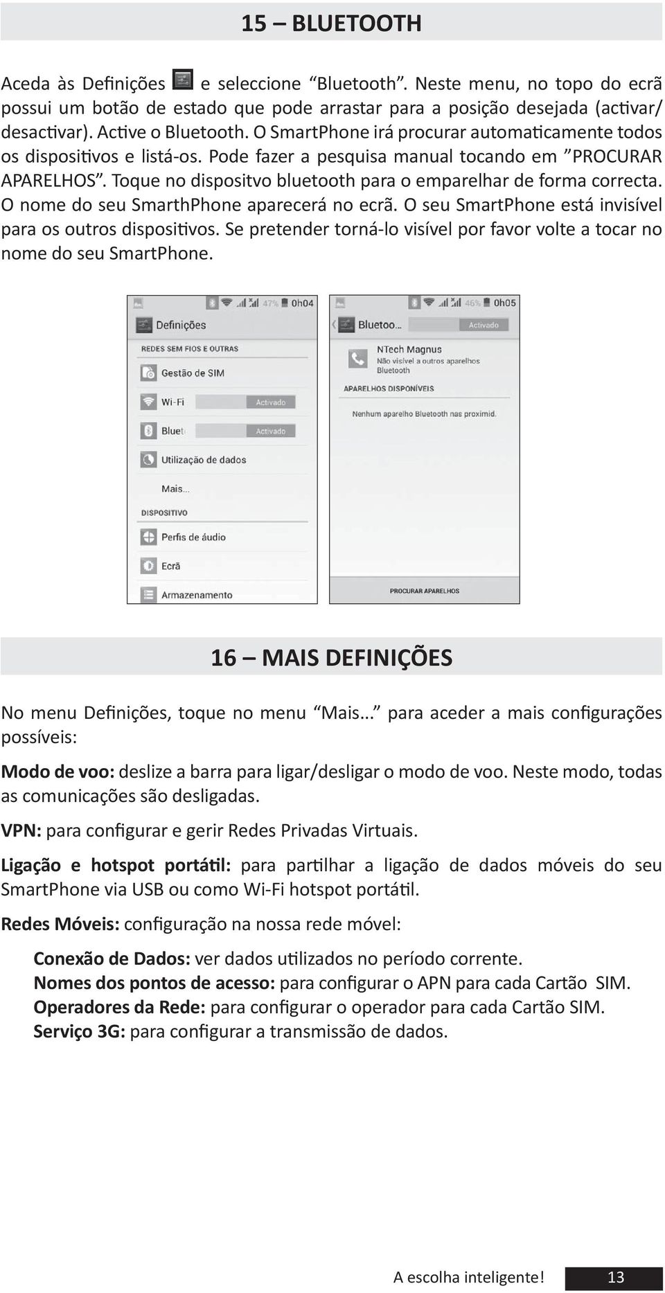 SmarthPhone aparecerá no ecrã O seu SmartPhone está invisível para os outros disposi vos Se pretender torná-lo visível por avor volte a tocar no nome do seu SmartPhone 16 MAIS DEFINIÇÕES No menu e