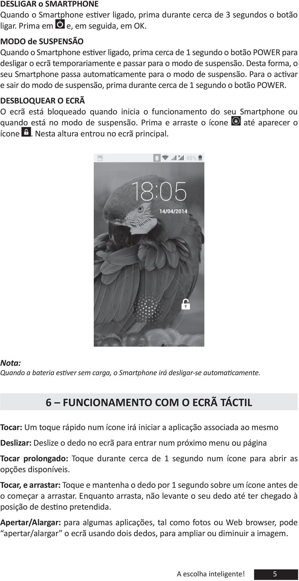 de suspensão, prima durante cerca de 1 segundo o botão PO DESBLOQUEAR O ECRÃ O ecrã está bloqueado quando inicia o uncionamento do seu Smartphone ou quando está no modo de suspensão Prima e arraste o