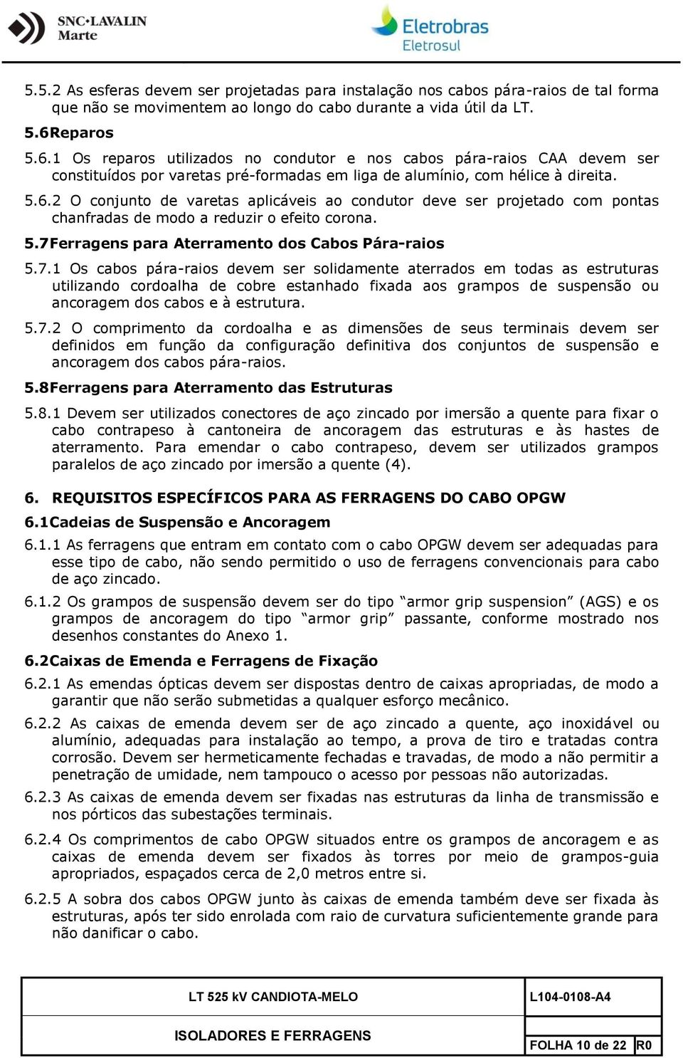 5.7 Ferragens para Aterramento dos Cabos Pára-raios 5.7.1 Os cabos pára-raios devem ser solidamente aterrados em todas as estruturas utilizando cordoalha de cobre estanhado fixada aos grampos de suspensão ou ancoragem dos cabos e à estrutura.