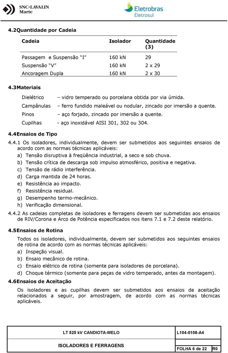 Cupilhas - aço inoxidável AISI 301, 302 ou 304.