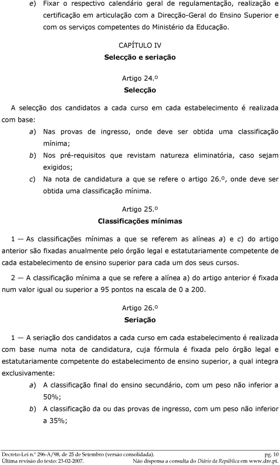 º Selecção A selecção dos candidatos a cada curso em cada estabelecimento é realizada com base: a) Nas provas de ingresso, onde deve ser obtida uma classificação mínima; b) Nos pré-requisitos que