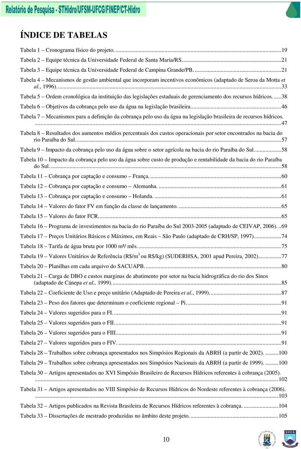 ..33 Tabela 5 Ordem cronológica da instituição das legislações estaduais de gerenciamento dos recursos hídricos....38 Tabela 6 Objetivos da cobrança pelo uso da água na legislação brasileira.