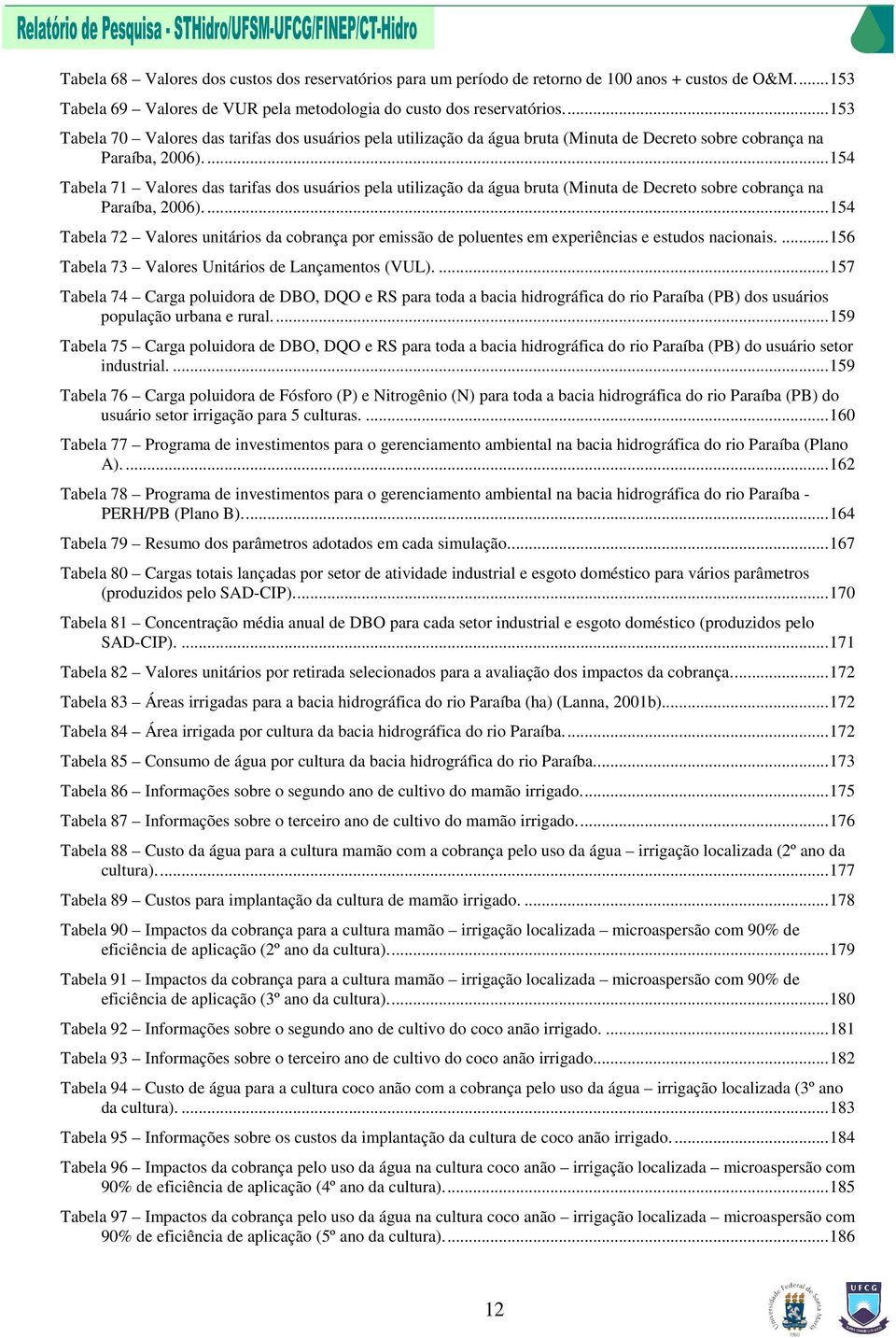 ...154 Tabela 71 Valores das tarifas dos usuários pela utilização da água bruta (Minuta de Decreto sobre cobrança na Paraíba, 2006).
