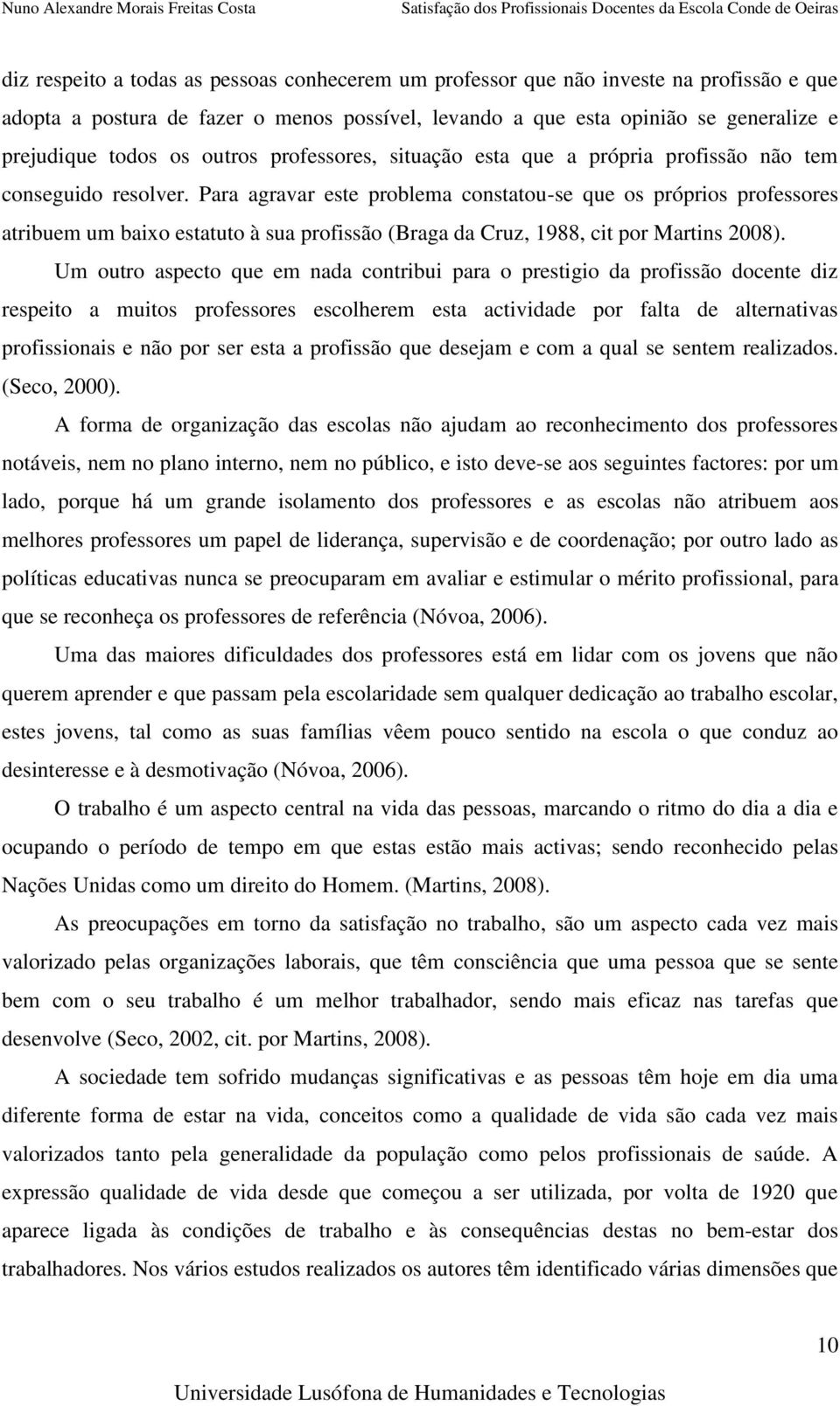 Para agravar este problema constatou-se que os próprios professores atribuem um baixo estatuto à sua profissão (Braga da Cruz, 1988, cit por Martins 2008).