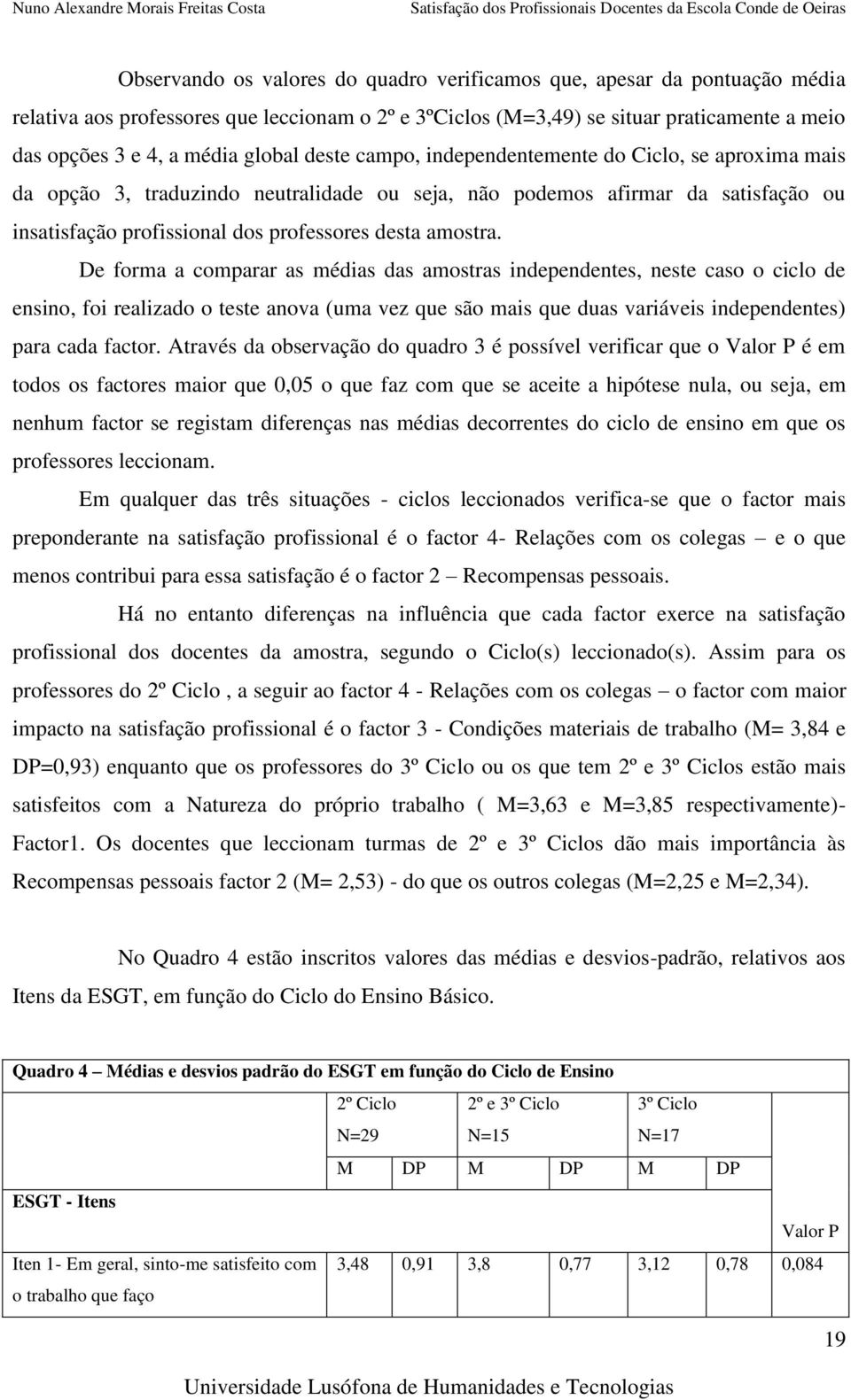 amostra. De forma a comparar as médias das amostras independentes, neste caso o ciclo de ensino, foi realizado o teste anova (uma vez que são mais que duas variáveis independentes) para cada factor.