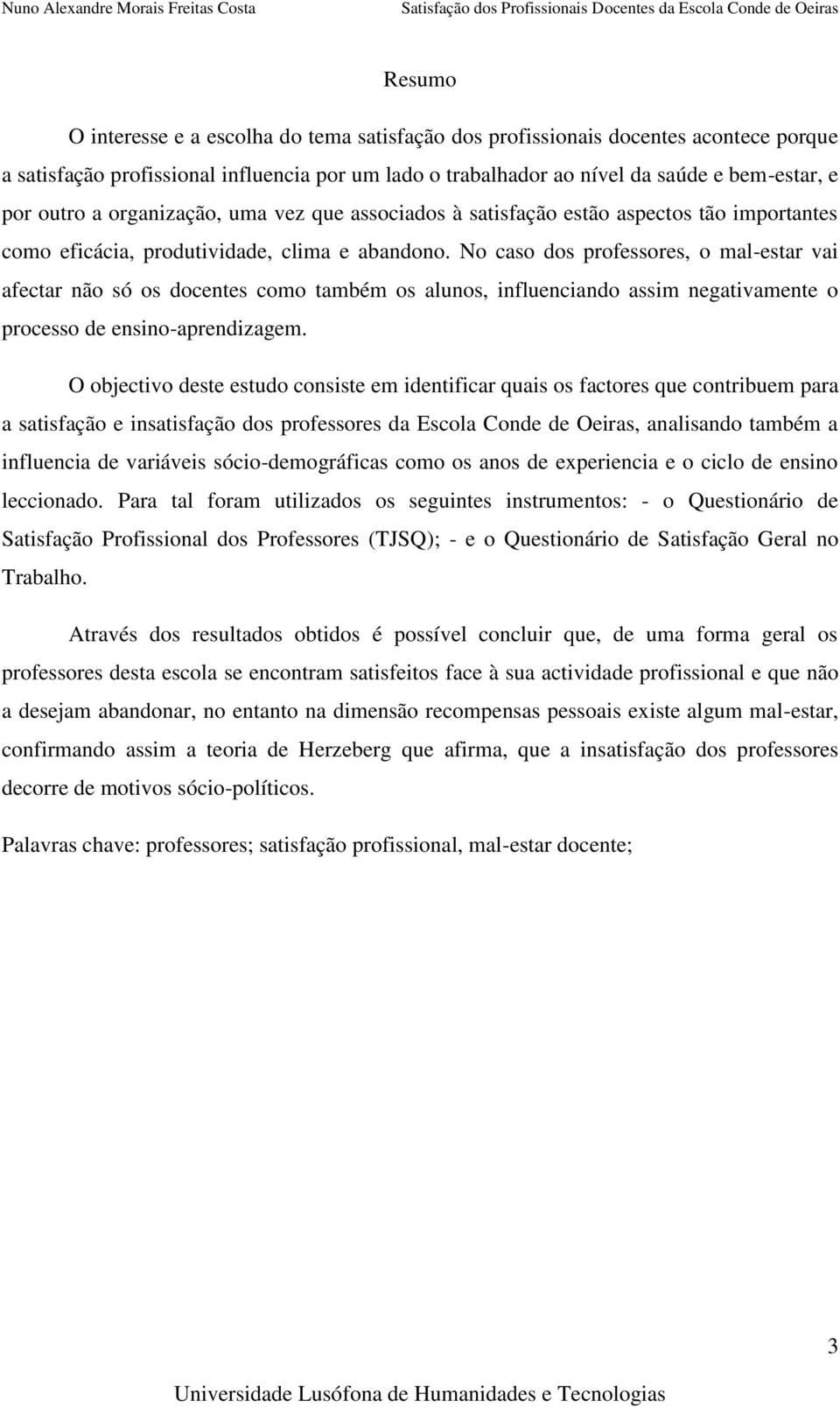 No caso dos professores, o mal-estar vai afectar não só os docentes como também os alunos, influenciando assim negativamente o processo de ensino-aprendizagem.